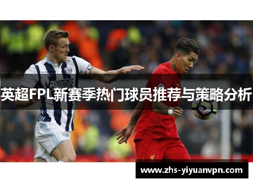 英超FPL新赛季热门球员推荐与策略分析