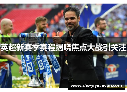 英超新赛季赛程揭晓焦点大战引关注