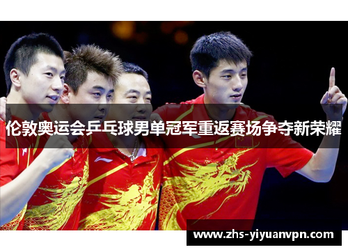 伦敦奥运会乒乓球男单冠军重返赛场争夺新荣耀